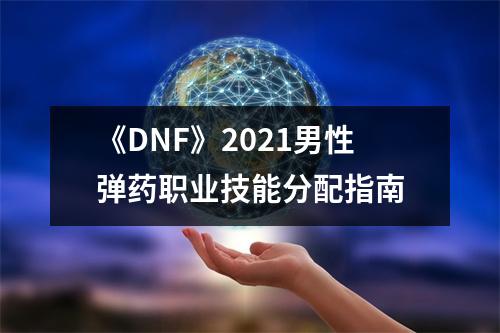 《DNF》2021男性弹药职业技能分配指南