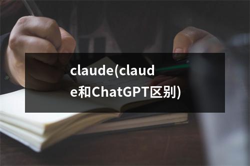 claude(claude和ChatGPT区别)