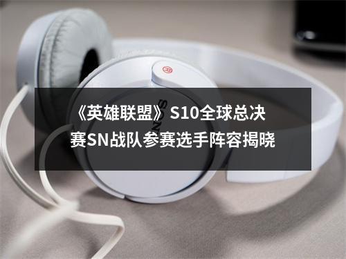 《英雄联盟》S10全球总决赛SN战队参赛选手阵容揭晓