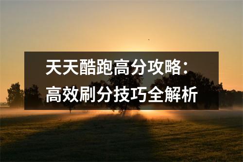 天天酷跑高分攻略：高效刷分技巧全解析
