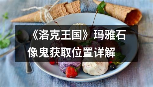 《洛克王国》玛雅石像鬼获取位置详解