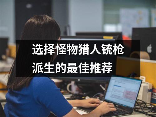 选择怪物猎人铳枪派生的最佳推荐