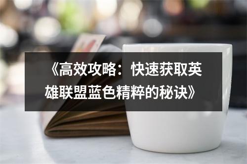 《高效攻略：快速获取英雄联盟蓝色精粹的秘诀》