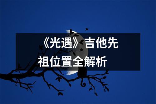 《光遇》吉他先祖位置全解析