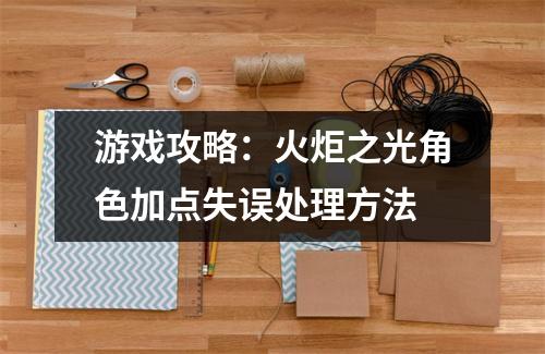 游戏攻略：火炬之光角色加点失误处理方法