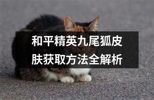 和平精英九尾狐皮肤获取方法全解析