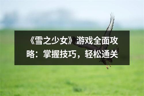 《雪之少女》游戏全面攻略：掌握技巧，轻松通关