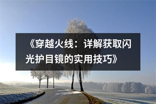 《穿越火线：详解获取闪光护目镜的实用技巧》