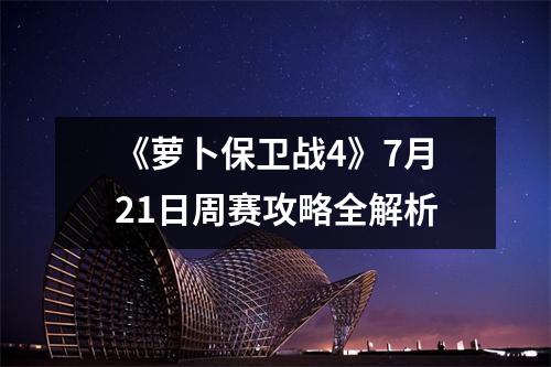《萝卜保卫战4》7月21日周赛攻略全解析