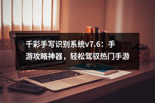 千彩手写识别系统v7.6：手游攻略神器，轻松驾驭热门手游