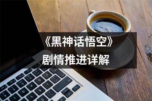 《黑神话悟空》 剧情推进详解