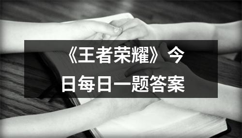 《王者荣耀》今日每日一题答案