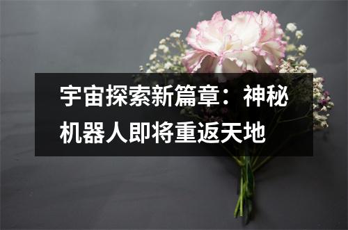 宇宙探索新篇章：神秘机器人即将重返天地