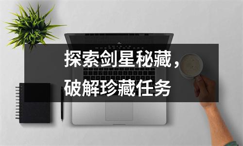 探索剑星秘藏，破解珍藏任务