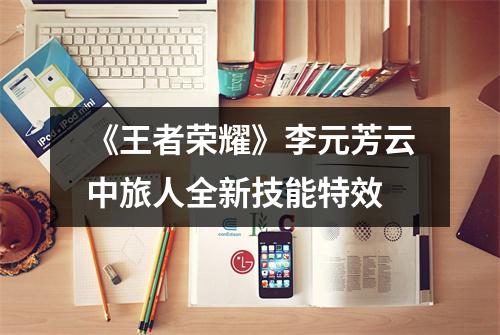 《王者荣耀》李元芳云中旅人全新技能特效