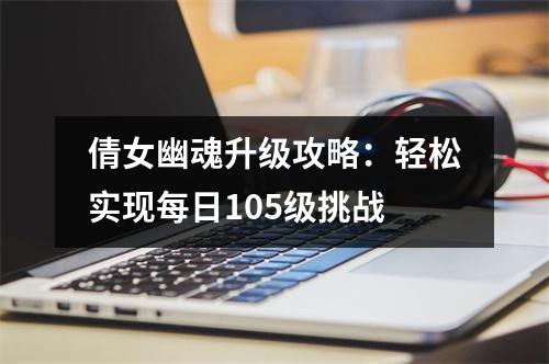 倩女幽魂升级攻略：轻松实现每日105级挑战
