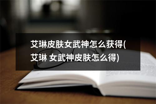 艾琳皮肤女武神怎么获得(艾琳 女武神皮肤怎么得)
