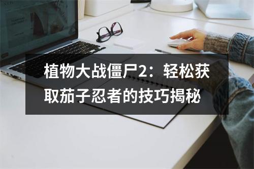 植物大战僵尸2：轻松获取茄子忍者的技巧揭秘