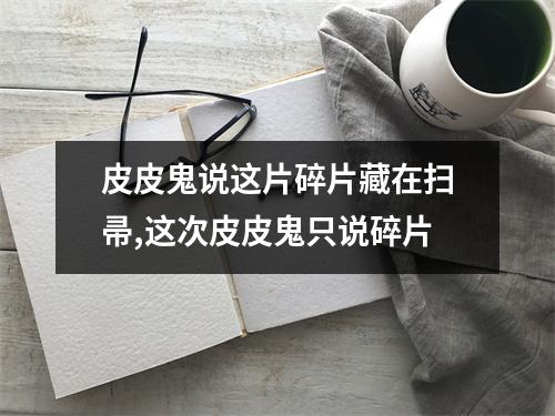 皮皮鬼说这片碎片藏在扫帚,这次皮皮鬼只说碎片