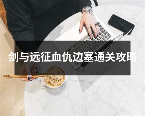 剑与远征血仇边塞通关攻略
