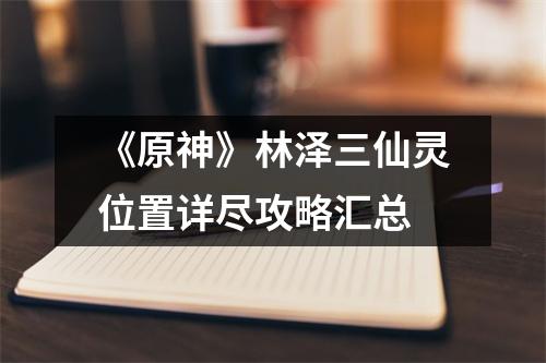 《原神》林泽三仙灵位置详尽攻略汇总