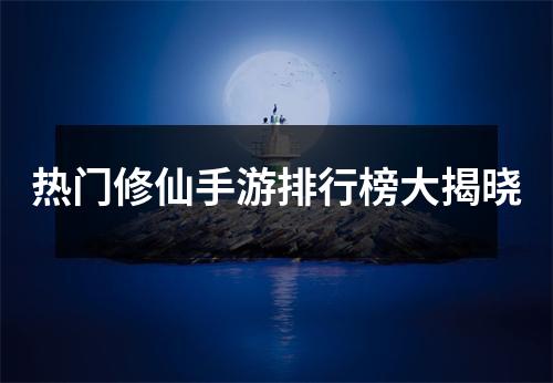 热门修仙手游排行榜大揭晓