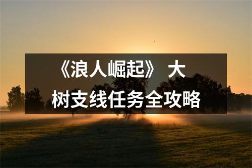 《浪人崛起》 大树支线任务全攻略