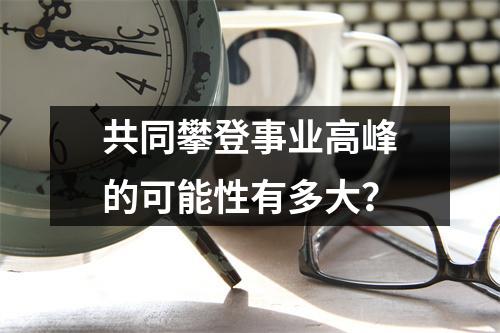 共同攀登事业高峰的可能性有多大？