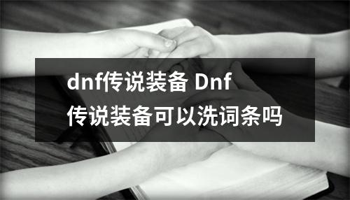 dnf传说装备 Dnf传说装备可以洗词条吗