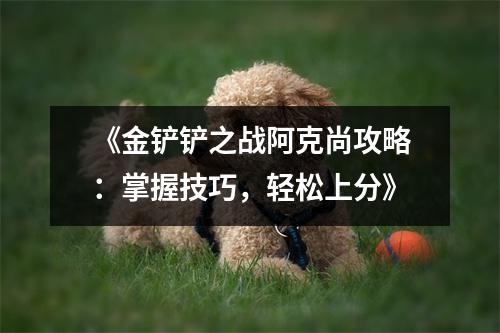 《金铲铲之战阿克尚攻略：掌握技巧，轻松上分》