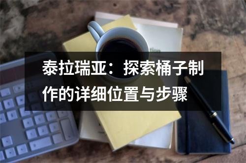 泰拉瑞亚：探索桶子制作的详细位置与步骤