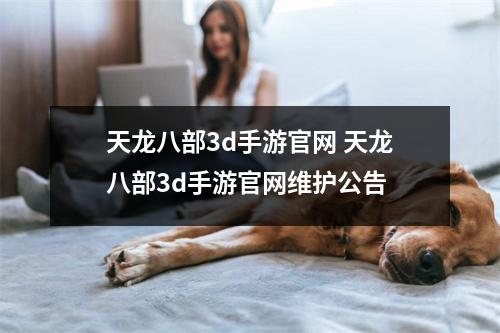 天龙八部3d手游官网 天龙八部3d手游官网维护公告