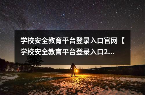 学校安全教育平台登录入口官网【学校安全教育平台登录入口2021】