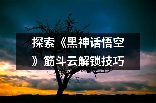 探索《黑神话悟空》筋斗云解锁技巧