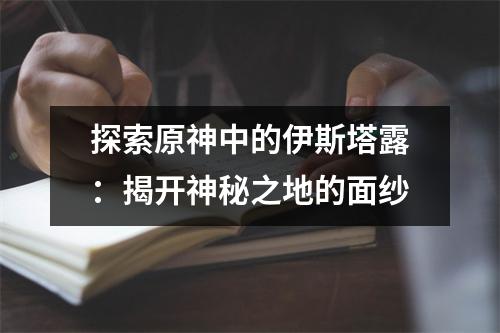 探索原神中的伊斯塔露：揭开神秘之地的面纱