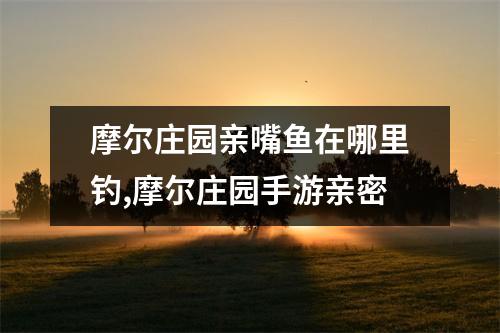 摩尔庄园亲嘴鱼在哪里钓,摩尔庄园手游亲密