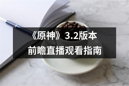 《原神》3.2版本前瞻直播观看指南