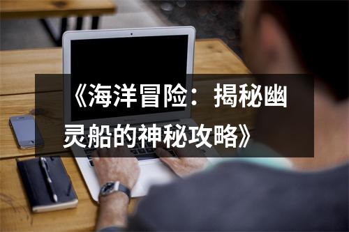 《海洋冒险：揭秘幽灵船的神秘攻略》