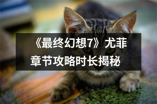 《最终幻想7》尤菲章节攻略时长揭秘