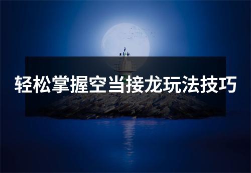 轻松掌握空当接龙玩法技巧