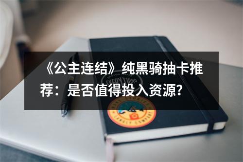 《公主连结》纯黑骑抽卡推荐：是否值得投入资源？