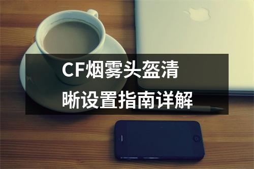 CF烟雾头盔清晰设置指南详解