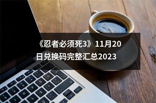 《忍者必须死3》11月20日兑换码完整汇总2023