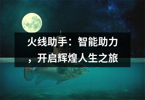 火线助手：智能助力，开启辉煌人生之旅