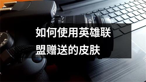如何使用英雄联盟赠送的皮肤