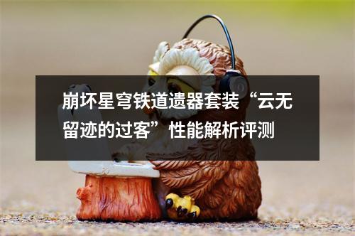 崩坏星穹铁道遗器套装“云无留迹的过客”性能解析评测