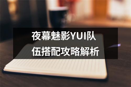 夜幕魅影YUI队伍搭配攻略解析