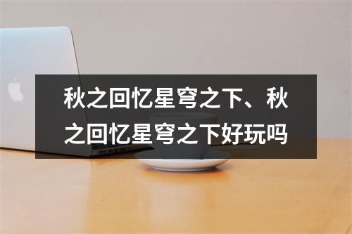 秋之回忆星穹之下、秋之回忆星穹之下好玩吗