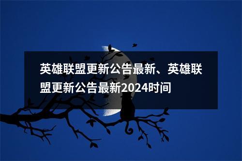 英雄联盟更新公告最新、英雄联盟更新公告最新2024时间