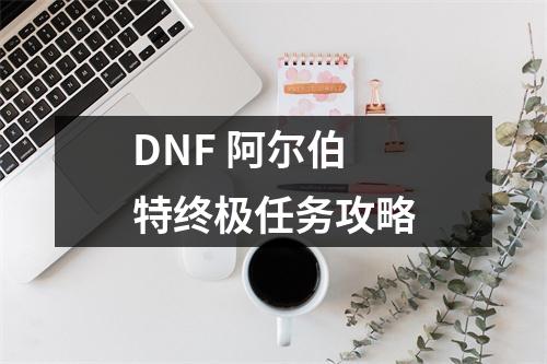 DNF 阿尔伯特终极任务攻略